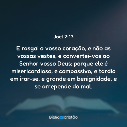 Joel 2:13 - E rasgai o vosso coração, e não as vossas vestes, e ...